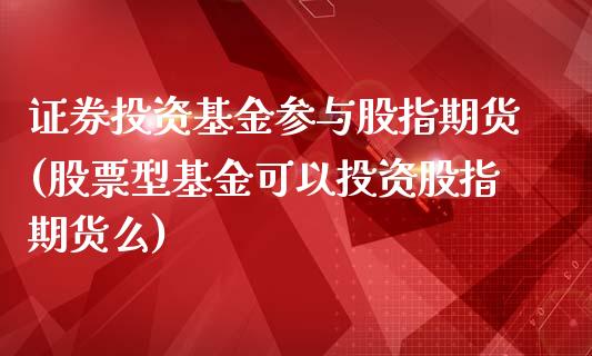 证券投资基金参与股指期货(股票型基金可以投资股指期货么)_https://www.zztgc.com_黄金期货_第1张