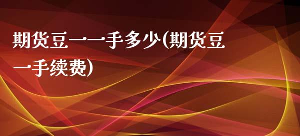 期货豆一一手多少(期货豆一手续费)_https://www.zztgc.com_期货入门_第1张