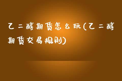 乙二醇期货怎么玩(乙二醇期货交易规则)_https://www.zztgc.com_期货行情_第1张