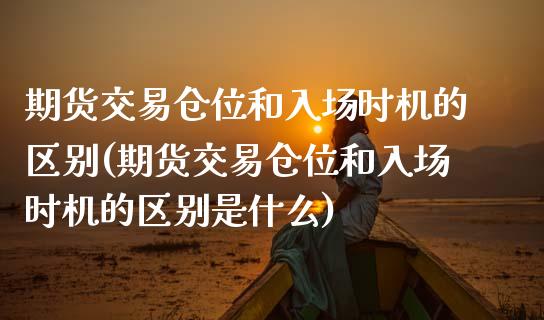 期货交易仓位和入场时机的区别(期货交易仓位和入场时机的区别是什么)_https://www.zztgc.com_期货行情_第1张