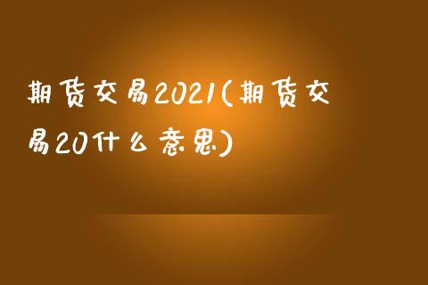 期货交易2021(期货交易20什么意思)_https://www.zztgc.com_原油期货_第1张