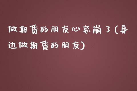 做期货的朋友心态崩了(身边做期货的朋友)_https://www.zztgc.com_原油期货_第1张