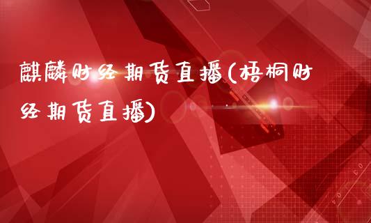 麒麟财经期货直播(梧桐财经期货直播)_https://www.zztgc.com_期货入门_第1张