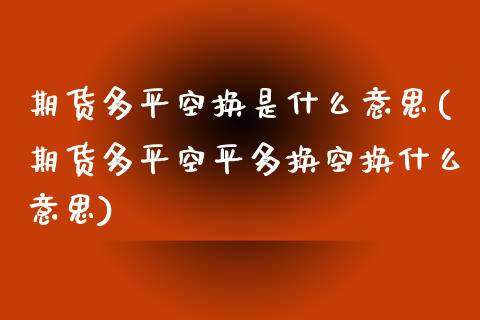 期货多平空换是什么意思(期货多平空平多换空换什么意思)_https://www.zztgc.com_期货入门_第1张