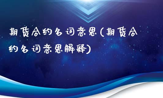 期货合约名词意思(期货合约名词意思解释)_https://www.zztgc.com_原油期货_第1张