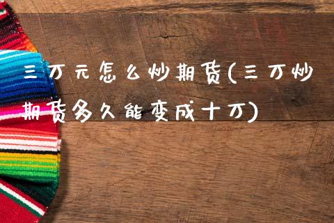 三万元怎么炒期货(三万炒期货多久能变成十万)_https://www.zztgc.com_期货行情_第1张