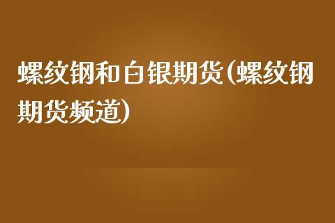 螺纹钢和白银期货(螺纹钢期货频道)_https://www.zztgc.com_期货直播_第1张