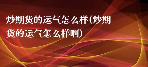炒期货的运气怎么样(炒期货的运气怎么样啊)_https://www.zztgc.com_黄金期货_第1张