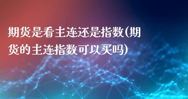 期货是看主连还是指数(期货的主连指数可以买吗)_https://www.zztgc.com_期货行情_第1张