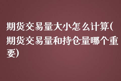 期货交易量大小怎么计算(期货交易量和持仓量哪个重要)_https://www.zztgc.com_黄金期货_第1张