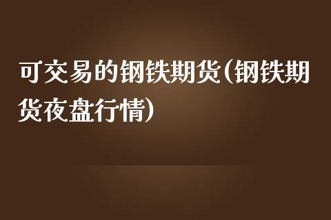 可交易的钢铁期货(钢铁期货夜盘行情)_https://www.zztgc.com_期货行情_第1张