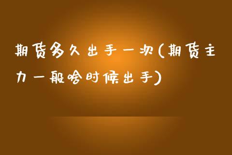 期货多久出手一次(期货主力一般啥时候出手)_https://www.zztgc.com_黄金期货_第1张