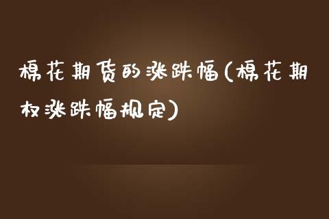 棉花期货的涨跌幅(棉花期权涨跌幅规定)_https://www.zztgc.com_黄金期货_第1张