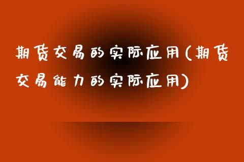 期货交易的实际应用(期货交易能力的实际应用)_https://www.zztgc.com_原油期货_第1张