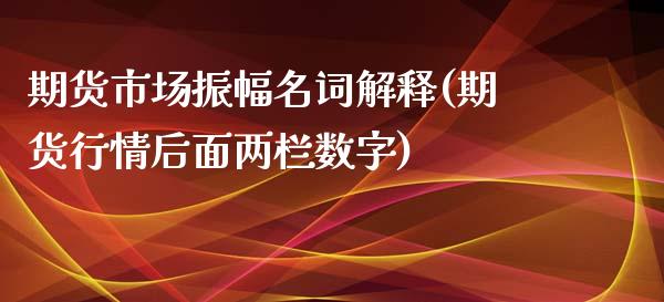 期货市场振幅名词解释(期货行情后面两栏数字)_https://www.zztgc.com_原油期货_第1张