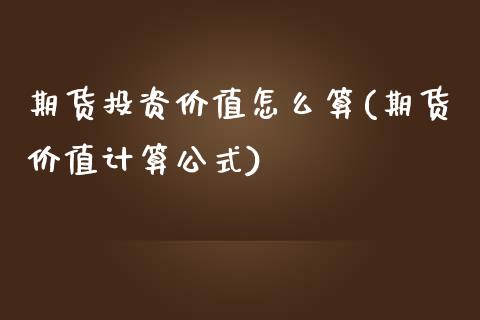 期货投资价值怎么算(期货价值计算公式)_https://www.zztgc.com_期货开户_第1张