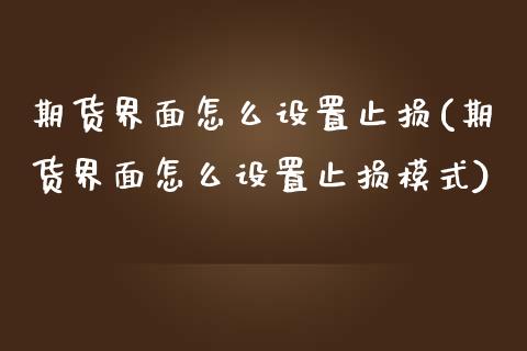 期货界面怎么设置止损(期货界面怎么设置止损模式)_https://www.zztgc.com_期货开户_第1张