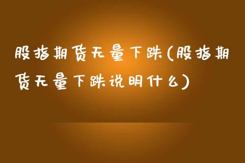 股指期货无量下跌(股指期货无量下跌说明什么)_https://www.zztgc.com_期货直播_第1张