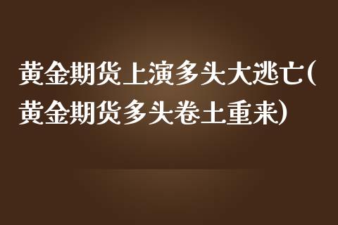 黄金期货上演多头大逃亡(黄金期货多头卷土重来)_https://www.zztgc.com_期货入门_第1张