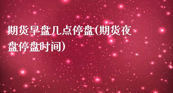 期货早盘几点停盘(期货夜盘停盘时间)_https://www.zztgc.com_黄金期货_第1张