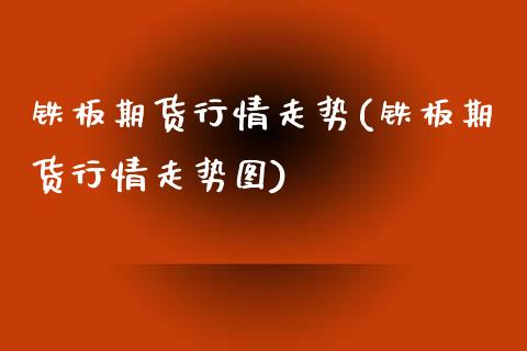 铁板期货行情走势(铁板期货行情走势图)_https://www.zztgc.com_期货行情_第1张