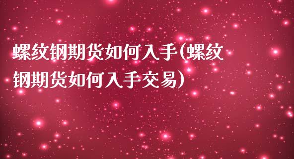 螺纹钢期货如何入手(螺纹钢期货如何入手交易)_https://www.zztgc.com_原油期货_第1张