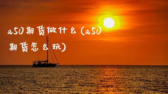 a50期货做什么(a50期货怎么玩)_https://www.zztgc.com_期货直播_第1张