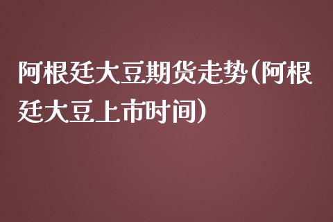 阿根廷大豆期货走势(阿根廷大豆上市时间)_https://www.zztgc.com_原油期货_第1张