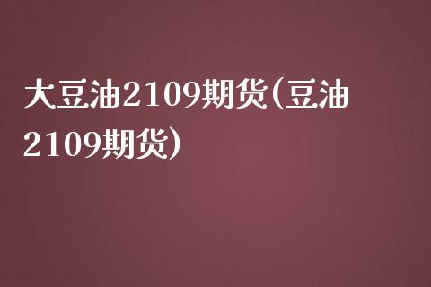 大豆油2109期货(豆油2109期货)_https://www.zztgc.com_期货行情_第1张