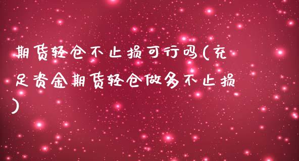 期货轻仓不止损可行吗(充足资金期货轻仓做多不止损)_https://www.zztgc.com_期货入门_第1张