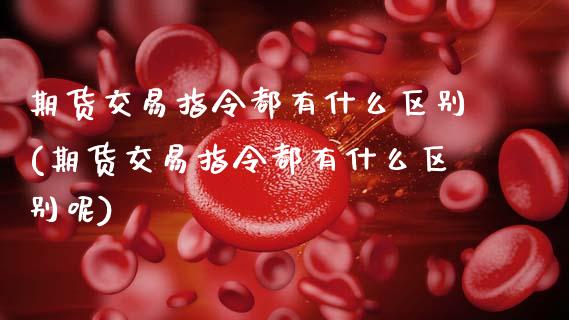 期货交易指令都有什么区别(期货交易指令都有什么区别呢)_https://www.zztgc.com_期货行情_第1张