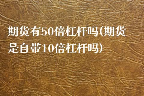 期货有50倍杠杆吗(期货是自带10倍杠杆吗)_https://www.zztgc.com_原油期货_第1张