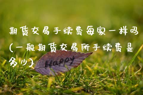 期货交易手续费每家一样吗(一般期货交易所手续费是多少)_https://www.zztgc.com_原油期货_第1张