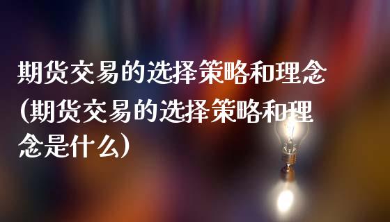期货交易的选择策略和理念(期货交易的选择策略和理念是什么)_https://www.zztgc.com_期货行情_第1张