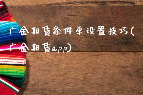 广金期货条件单设置技巧(广金期货app)_https://www.zztgc.com_期货入门_第1张