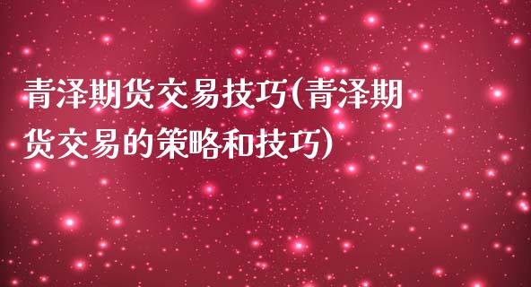青泽期货交易技巧(青泽期货交易的策略和技巧)_https://www.zztgc.com_原油期货_第1张
