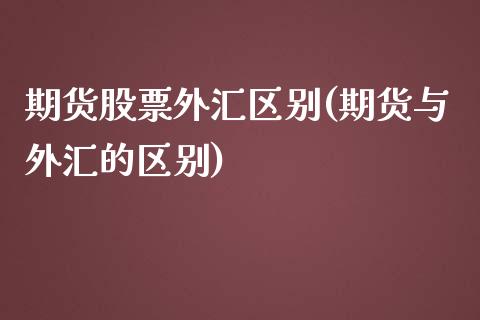 期货股票外汇区别(期货与外汇的区别)_https://www.zztgc.com_期货直播_第1张