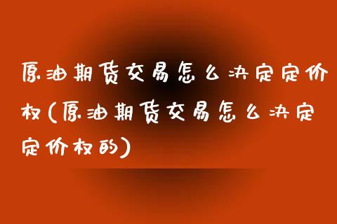 原油期货交易怎么决定定价权(原油期货交易怎么决定定价权的)_https://www.zztgc.com_期货行情_第1张