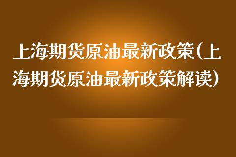 上海期货原油最新政策(上海期货原油最新政策解读)_https://www.zztgc.com_期货入门_第1张