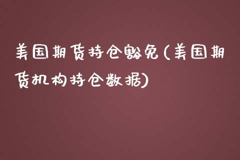 美国期货持仓豁免(美国期货机构持仓数据)_https://www.zztgc.com_期货入门_第1张
