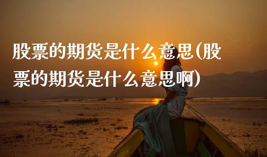 股票的期货是什么意思(股票的期货是什么意思啊)_期货行情_第1张_珍投期货网 股票的期货是什么意思(股票的期货是什么意思啊)_https://www.zztgc.com_期货行情_第1张