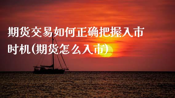 期货交易如何正确把握入市时机(期货怎么入市)_https://www.zztgc.com_期货直播_第1张