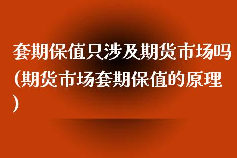套期保值只涉及期货市场吗(期货市场套期保值的原理)_https://www.zztgc.com_期货直播_第1张