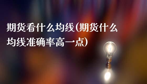 期货看什么均线(期货什么均线准确率高一点)_https://www.zztgc.com_期货入门_第1张