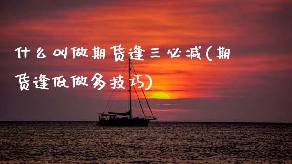 什么叫做期货逢三必减(期货逢低做多技巧)_期货入门_第1张_珍投期货网 什么叫做期货逢三必减(期货逢低做多技巧)_https://www.zztgc.com_期货入门_第1张