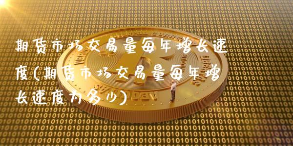 期货市场交易量每年增长速度(期货市场交易量每年增长速度为多少)_https://www.zztgc.com_期货直播_第1张