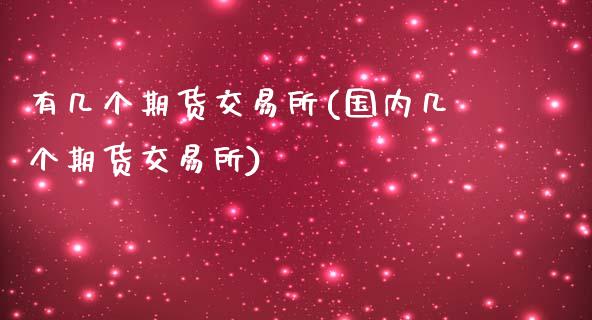 有几个期货交易所(国内几个期货交易所)_https://www.zztgc.com_黄金期货_第1张