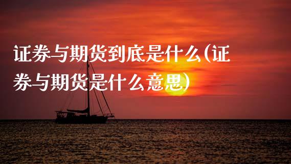 证券与期货到底是什么(证券与期货是什么意思)_https://www.zztgc.com_期货入门_第1张