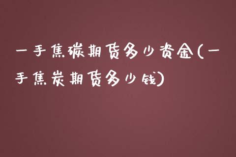 一手焦碳期货多少资金(一手焦炭期货多少钱)_https://www.zztgc.com_原油期货_第1张