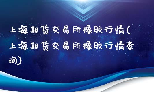 上海期货交易所橡胶行情(上海期货交易所橡胶行情查询)_https://www.zztgc.com_期货直播_第1张